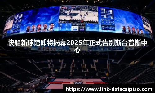 快船新球馆即将揭幕2025年正式告别斯台普斯中心