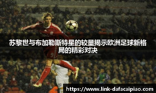 苏黎世与布加勒斯特星的较量揭示欧洲足球新格局的精彩对决