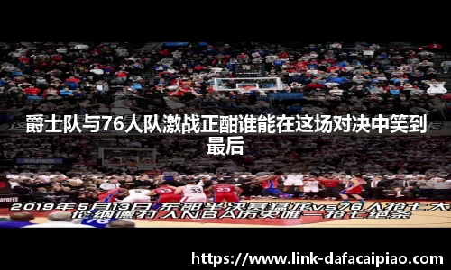 爵士队与76人队激战正酣谁能在这场对决中笑到最后
