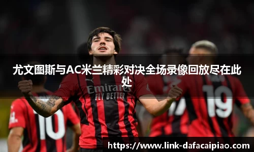 尤文图斯与AC米兰精彩对决全场录像回放尽在此处