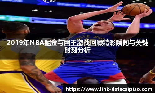 2019年NBA掘金与国王激战回顾精彩瞬间与关键时刻分析