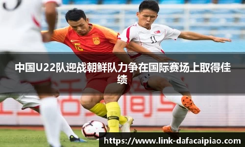 中国U22队迎战朝鲜队力争在国际赛场上取得佳绩
