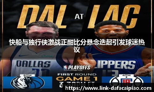 快船与独行侠激战正酣比分悬念迭起引发球迷热议