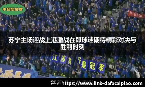 苏宁主场迎战上港激战在即球迷期待精彩对决与胜利时刻