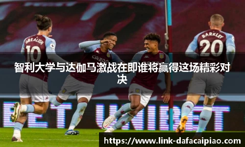 智利大学与达伽马激战在即谁将赢得这场精彩对决