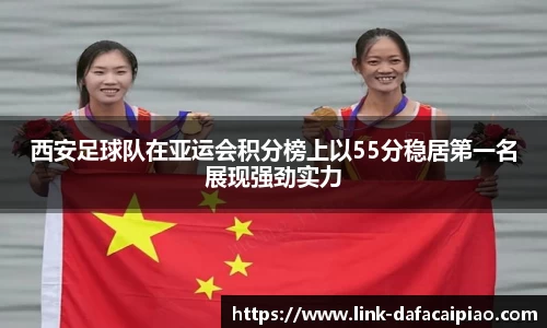 西安足球队在亚运会积分榜上以55分稳居第一名展现强劲实力